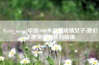 滕州中国5000米最好成绩女子-她们不断突破自我的精神
