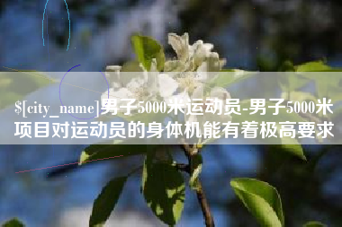 滕州男子5000米运动员-男子5000米项目对运动员的身体机能有着极高要求