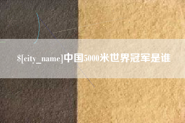 滕州中国5000米世界冠军是谁