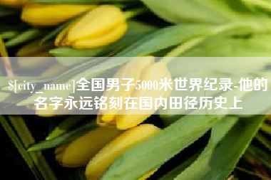滕州全国男子5000米世界纪录-他的名字永远铭刻在国内田径历史上