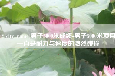 滕州男子5000米成绩-男子5000米项目一直是耐力与速度的激烈碰撞