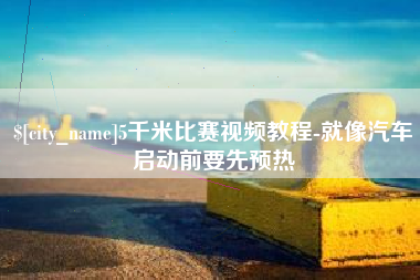 滕州5千米比赛视频教程-就像汽车启动前要先预热