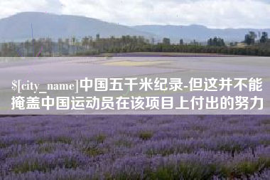 滕州中国五千米纪录-但这并不能掩盖中国运动员在该项目上付出的努力
