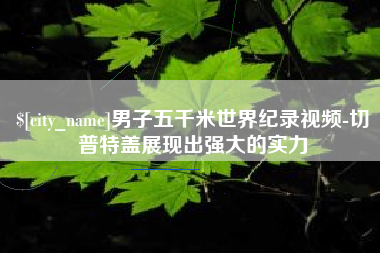 滕州男子五千米世界纪录视频-切普特盖展现出强大的实力