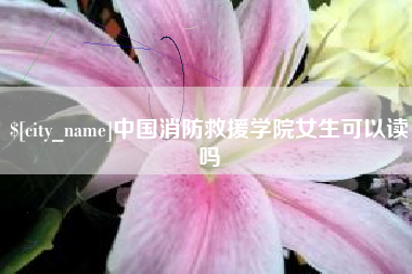 滕州中国消防救援学院女生可以读吗