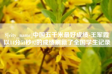 滕州中国五千米最好成绩-王军霞以14分51秒92的成绩刷新了全国学生记录