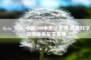 滕州中国5000米奥运金牌-完善科学训练体系至关重要