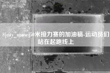 滕州50米接力赛的加油稿-运动员们站在起跑线上