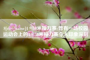 滕州4＊50米接力赛-曾有一场校园运动会上的4＊50米接力赛令人印象深刻