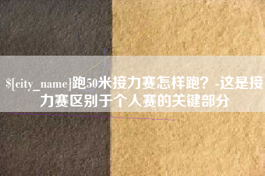 滕州跑50米接力赛怎样跑？-这是接力赛区别于个人赛的关键部分