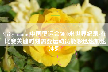 滕州中国奥运会5000米世界纪录-在比赛关键时刻需要运动员能够迅速加速冲刺