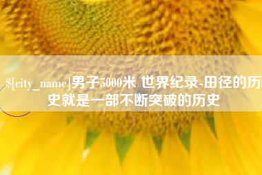 滕州男子5000米 世界纪录-田径的历史就是一部不断突破的历史