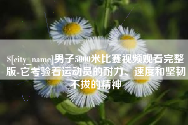 滕州男子5000米比赛视频观看完整版-它考验着运动员的耐力、速度和坚韧不拔的精神