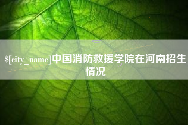 滕州中国消防救援学院在河南招生情况