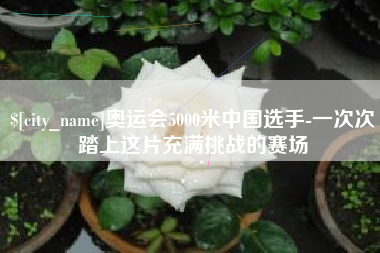 滕州奥运会5000米中国选手-一次次踏上这片充满挑战的赛场