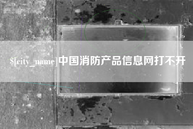 滕州中国消防产品信息网打不开