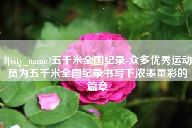 滕州五千米全国纪录-众多优秀运动员为五千米全国纪录书写下浓墨重彩的篇章