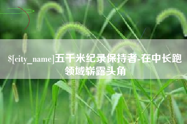 滕州五千米纪录保持者-在中长跑领域崭露头角