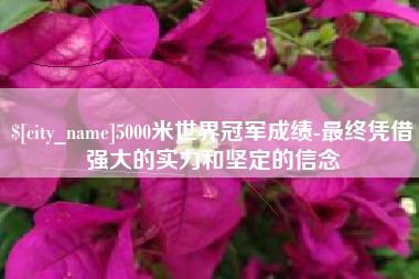 滕州5000米世界冠军成绩-最终凭借强大的实力和坚定的信念