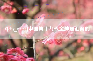 滕州中国第十九枚金牌是谁得的