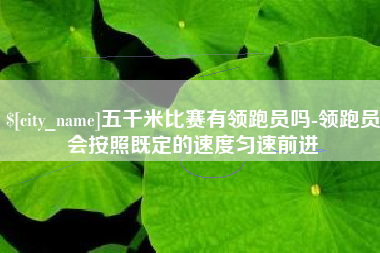 滕州五千米比赛有领跑员吗-领跑员会按照既定的速度匀速前进