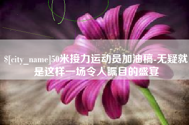 滕州50米接力运动员加油稿-无疑就是这样一场令人瞩目的盛宴