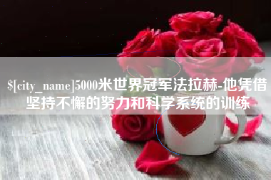 滕州5000米世界冠军法拉赫-他凭借坚持不懈的努力和科学系统的训练