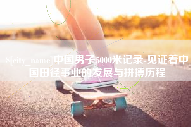 滕州中国男子5000米记录-见证着中国田径事业的发展与拼搏历程