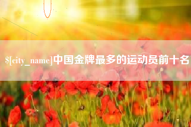 滕州中国金牌最多的运动员前十名