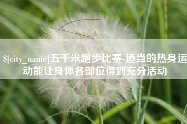 滕州五千米跑步比赛-适当的热身运动能让身体各部位得到充分活动