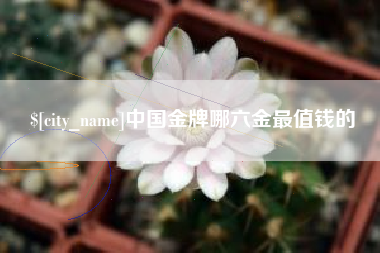 滕州中国金牌哪六金最值钱的