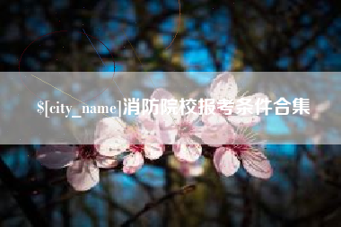 滕州消防院校报考条件合集