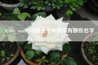 滕州中国五千米冠军有哪些名字