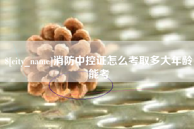 滕州消防中控证怎么考取多大年龄能考